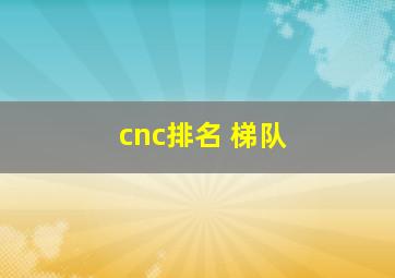 cnc排名 梯队